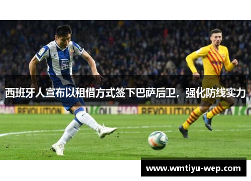 西班牙人宣布以租借方式签下巴萨后卫，强化防线实力