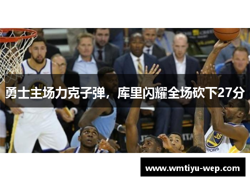 勇士主场力克子弹，库里闪耀全场砍下27分