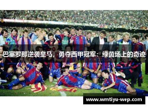 巴塞罗那逆袭皇马，勇夺西甲冠军：绿茵场上的奇迹