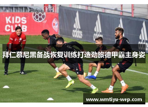 拜仁慕尼黑备战恢复训练打造劲旅德甲霸主身姿