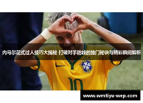 内马尔花式过人技巧大揭秘 打破对手防线的独门秘诀与精彩瞬间解析