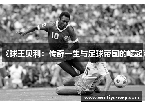 《球王贝利：传奇一生与足球帝国的崛起》