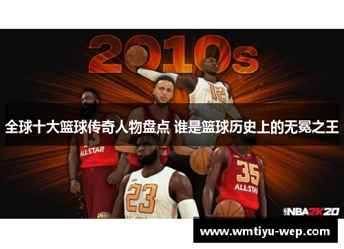 全球十大篮球传奇人物盘点 谁是篮球历史上的无冕之王