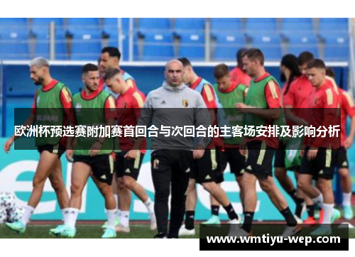 欧洲杯预选赛附加赛首回合与次回合的主客场安排及影响分析