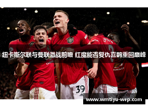 纽卡斯尔联与曼联激战前瞻 红魔能否复仇喜鹊重回巅峰