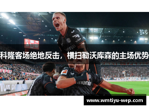 科隆客场绝地反击，横扫勒沃库森的主场优势