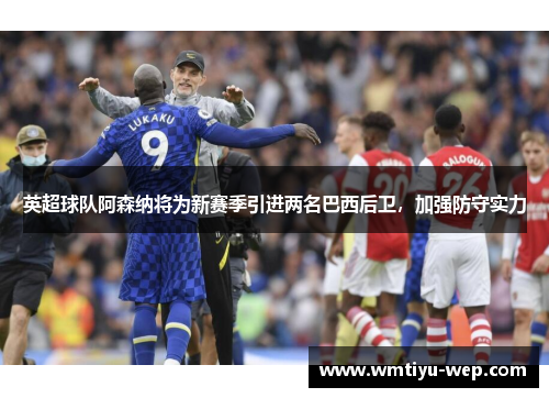 英超球队阿森纳将为新赛季引进两名巴西后卫，加强防守实力