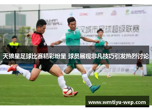 天狼星足球比赛精彩纷呈 球员展现非凡技巧引发热烈讨论