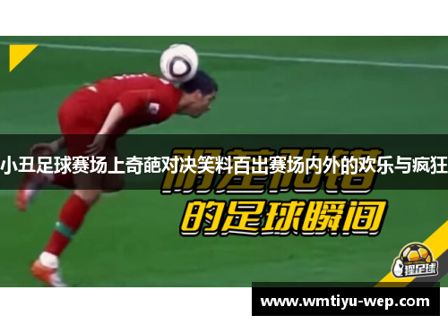 小丑足球赛场上奇葩对决笑料百出赛场内外的欢乐与疯狂