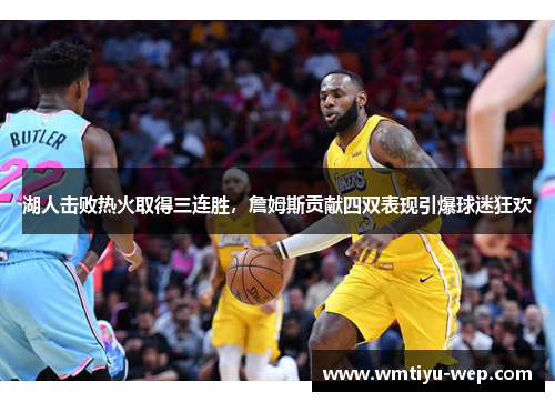 湖人击败热火取得三连胜，詹姆斯贡献四双表现引爆球迷狂欢