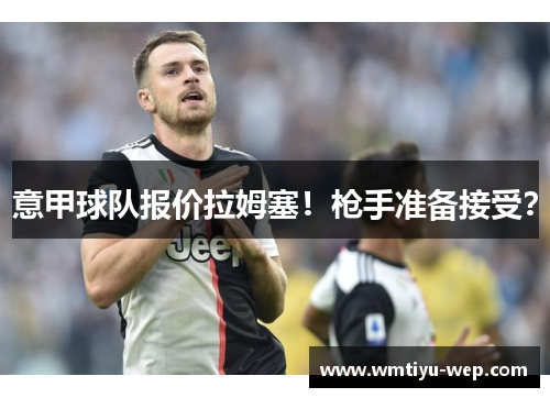 意甲球队报价拉姆塞！枪手准备接受？