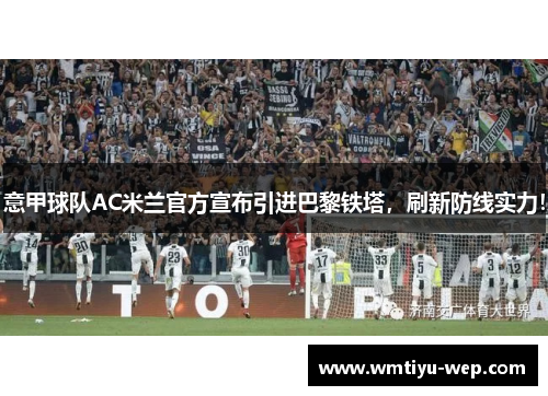 意甲球队AC米兰官方宣布引进巴黎铁塔，刷新防线实力！