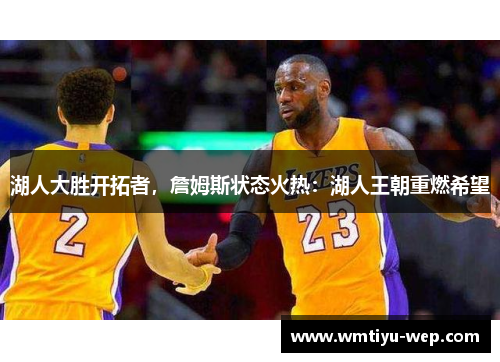 湖人大胜开拓者，詹姆斯状态火热：湖人王朝重燃希望