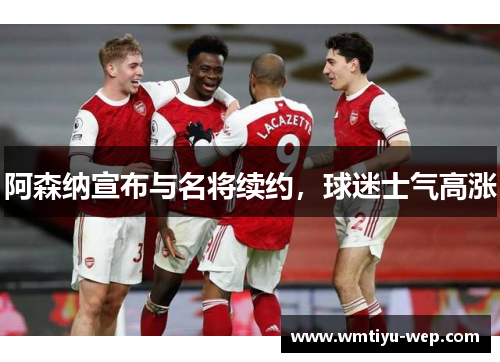 阿森纳宣布与名将续约，球迷士气高涨