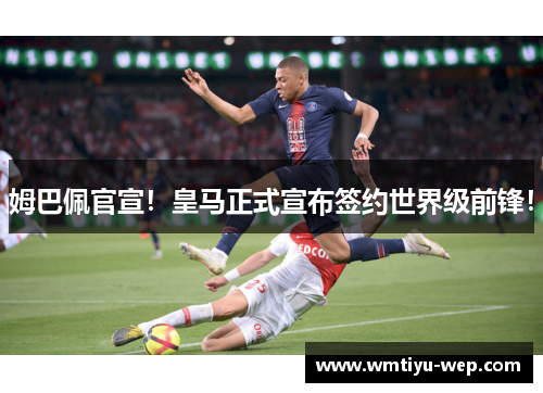 姆巴佩官宣！皇马正式宣布签约世界级前锋！