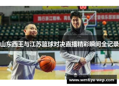 山东西王与江苏篮球对决直播精彩瞬间全记录