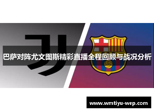 巴萨对阵尤文图斯精彩直播全程回顾与战况分析