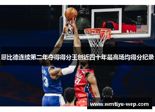 恩比德连续第二年夺得得分王创近四十年最高场均得分纪录