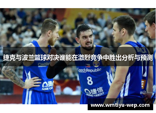 捷克与波兰篮球对决谁能在激烈竞争中胜出分析与预测
