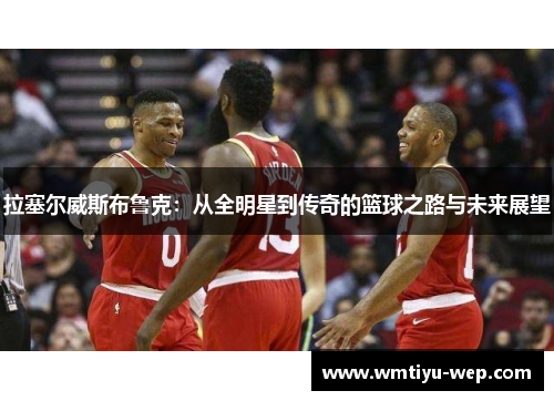 拉塞尔威斯布鲁克：从全明星到传奇的篮球之路与未来展望