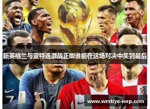 新英格兰与亚特连激战正酣谁能在这场对决中笑到最后