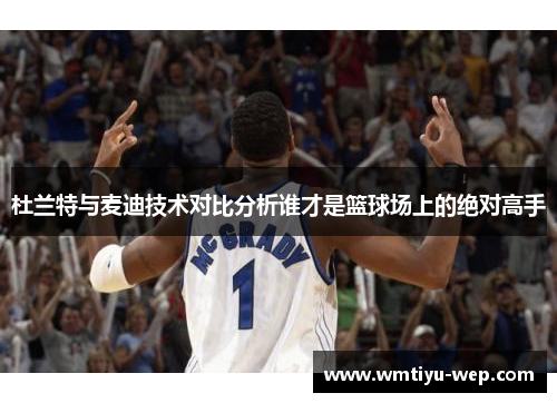 杜兰特与麦迪技术对比分析谁才是篮球场上的绝对高手
