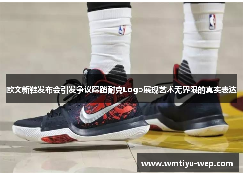 欧文新鞋发布会引发争议踩踏耐克Logo展现艺术无界限的真实表达