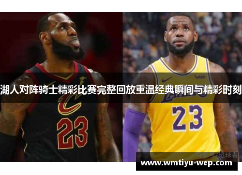 湖人对阵骑士精彩比赛完整回放重温经典瞬间与精彩时刻