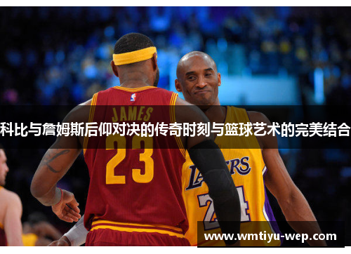 科比与詹姆斯后仰对决的传奇时刻与篮球艺术的完美结合