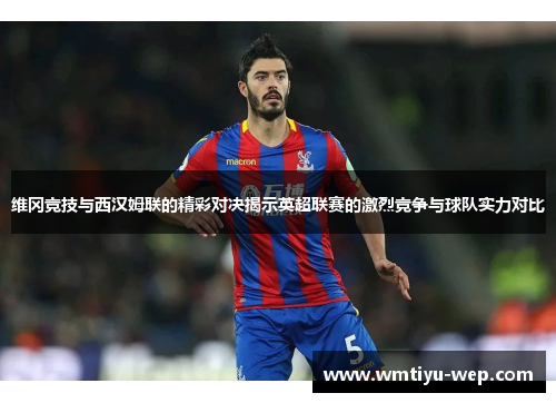 维冈竞技与西汉姆联的精彩对决揭示英超联赛的激烈竞争与球队实力对比