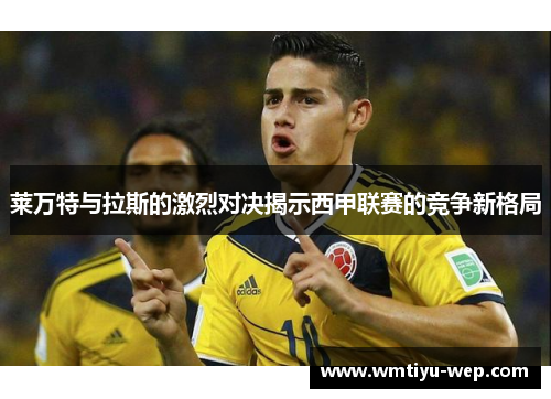 莱万特与拉斯的激烈对决揭示西甲联赛的竞争新格局