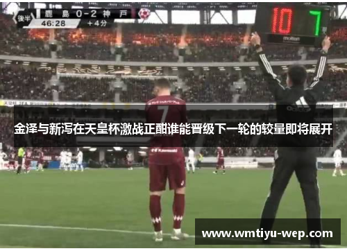 金泽与新泻在天皇杯激战正酣谁能晋级下一轮的较量即将展开