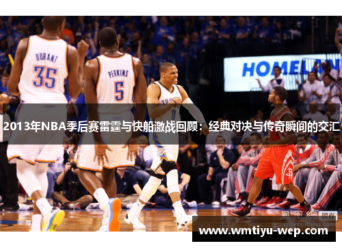 2013年NBA季后赛雷霆与快船激战回顾：经典对决与传奇瞬间的交汇