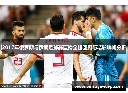 2017年俄罗斯与伊朗足球赛直播全程回顾与精彩瞬间分析