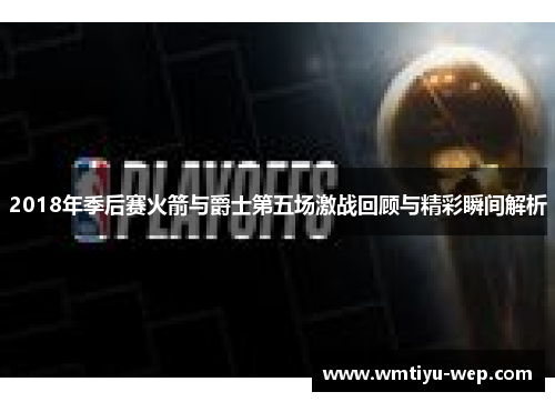 2018年季后赛火箭与爵士第五场激战回顾与精彩瞬间解析